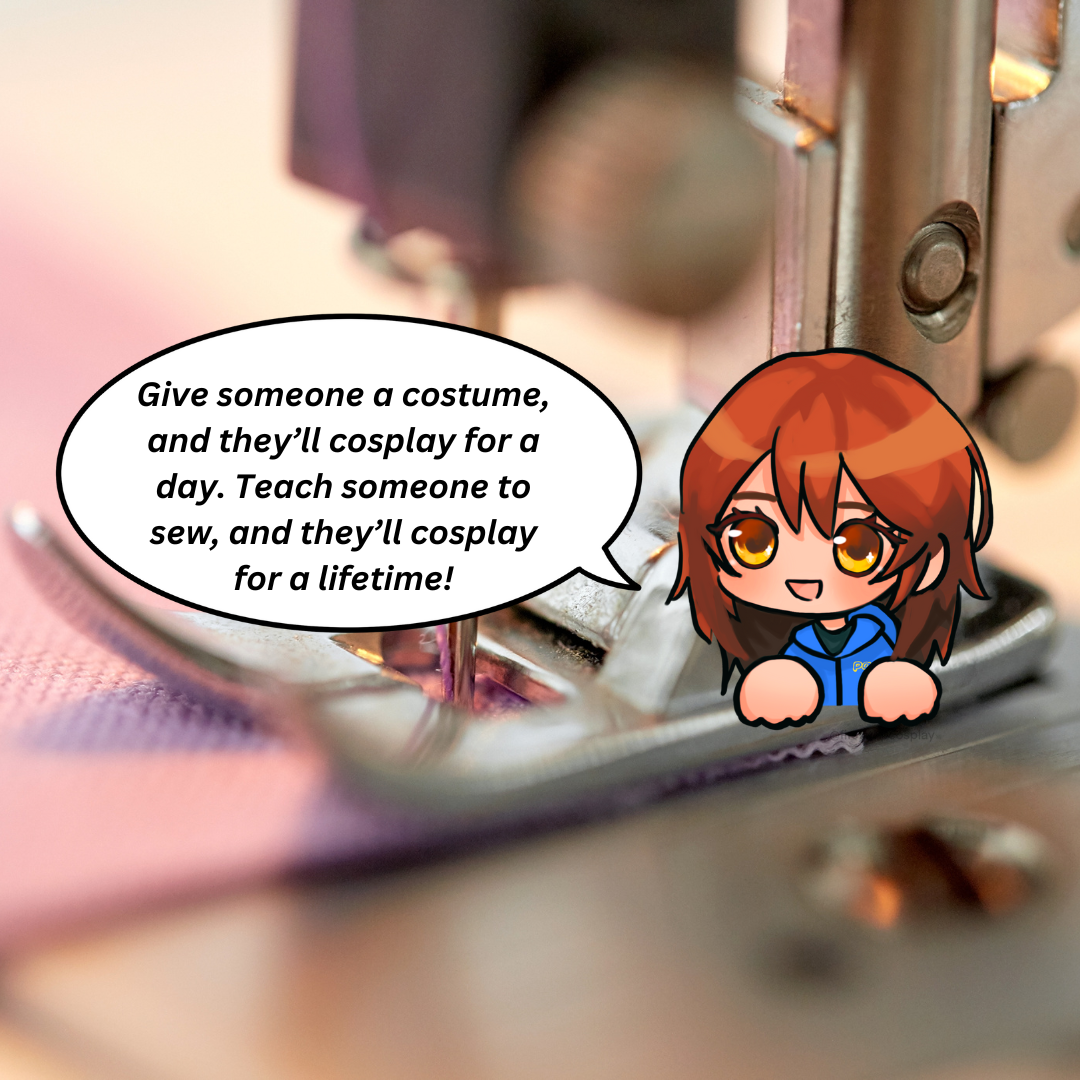 Pan: Give someone a costume, and they'll cosplay for a day. Teach someone to sew, and they'll cosplay for a lifetime!