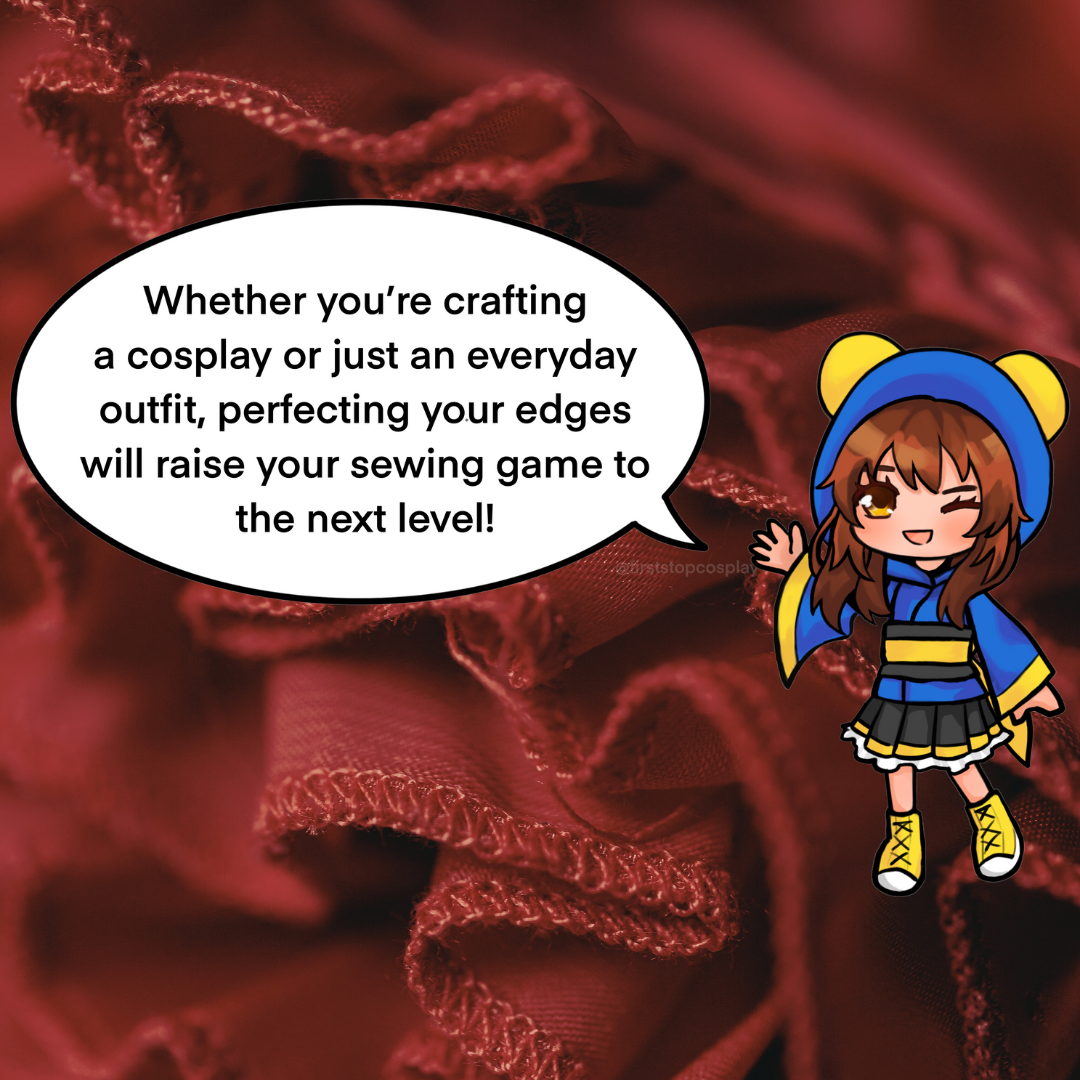 Pan: Whether you're crafting a cosplay or just an everyday outfit, perfecting your edges will raise your sewing game to the next level!